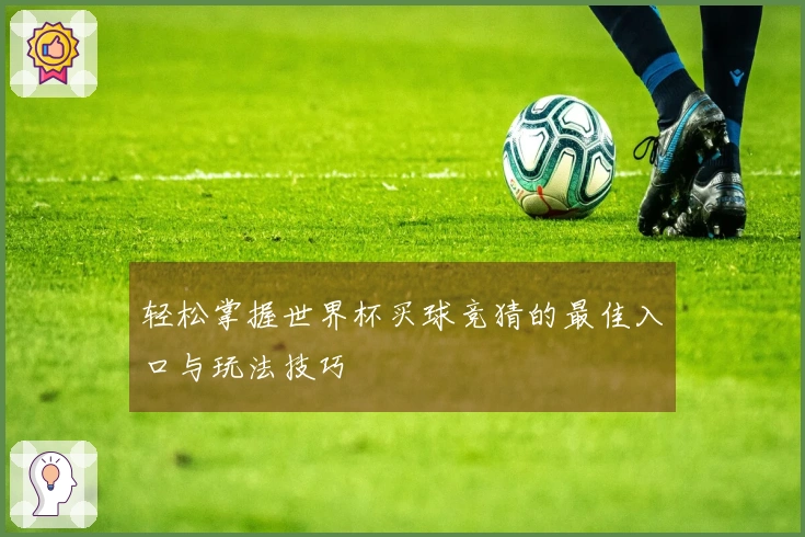 轻松掌握世界杯买球竞猜的最佳入口与玩法技巧