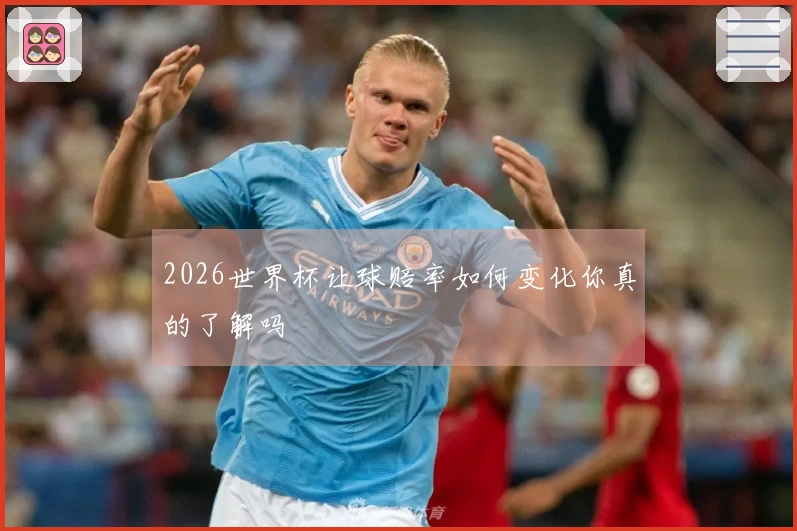 2026世界杯让球赔率如何变化你真的了解吗