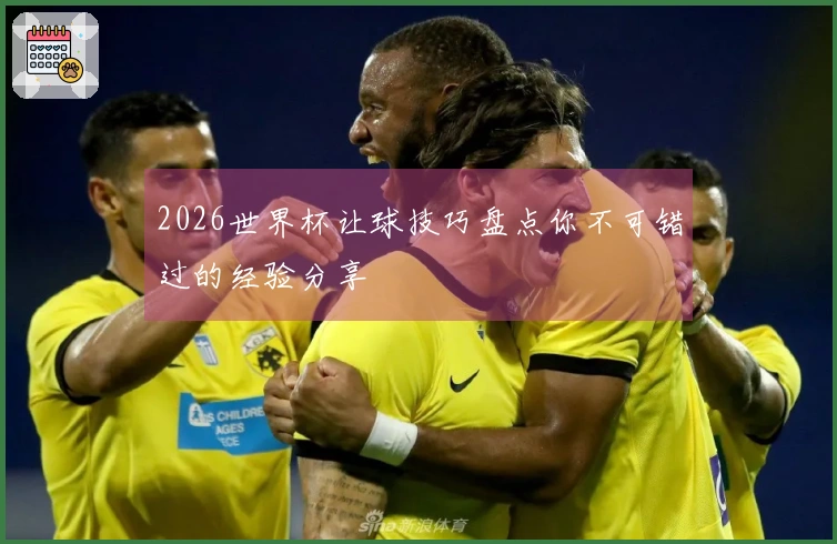 2026世界杯让球技巧盘点你不可错过的经验分享