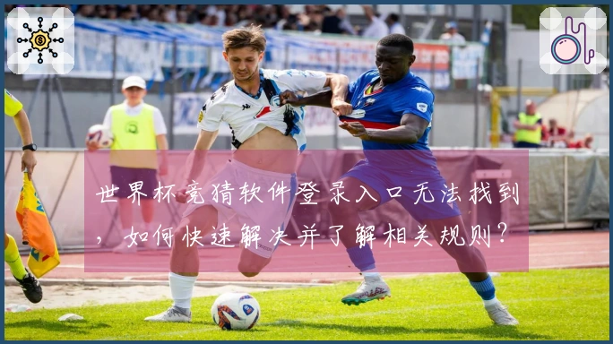 世界杯竞猜软件登录入口无法找到，如何快速解决并了解相关规则？