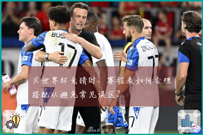 买世界杯竞猜时，赛程表如何合理搭配以避免常见误区？