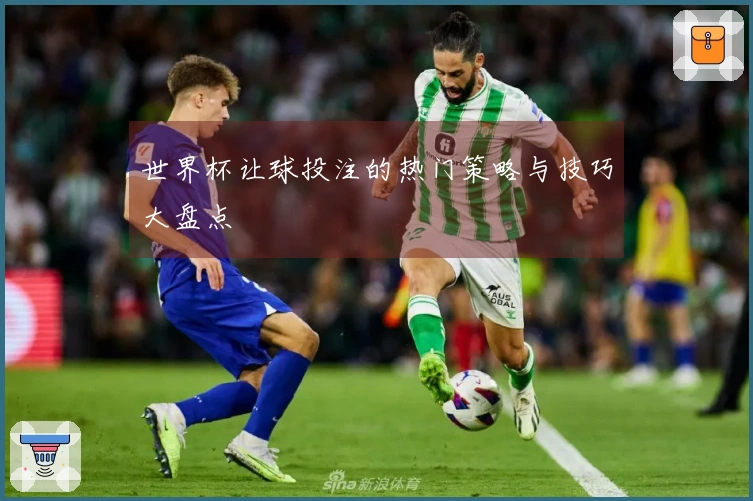 世界杯让球投注的热门策略与技巧大盘点