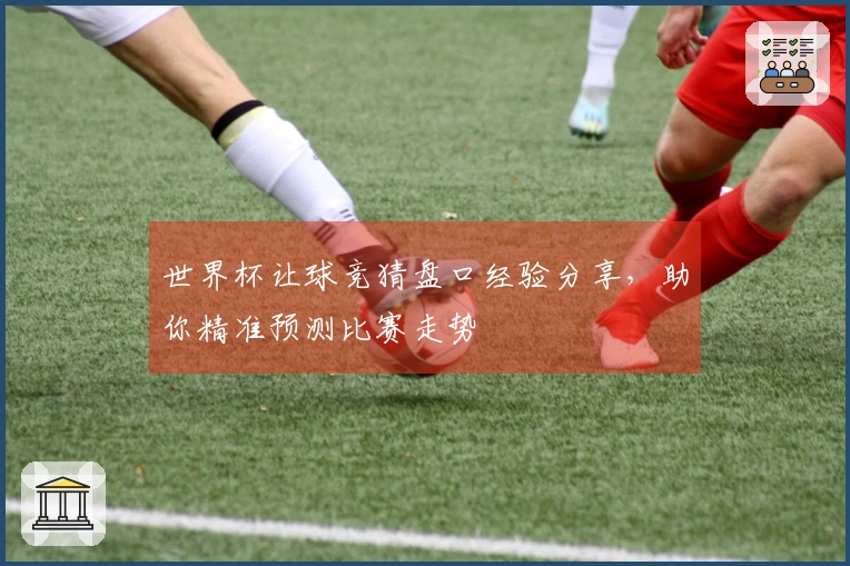 世界杯让球竞猜盘口经验分享，助你精准预测比赛走势
