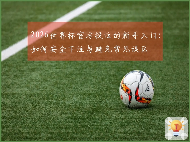 2026世界杯官方投注的新手入门：如何安全下注与避免常见误区