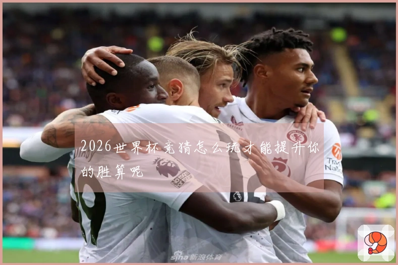 2026世界杯竞猜怎么玩才能提升你的胜算呢