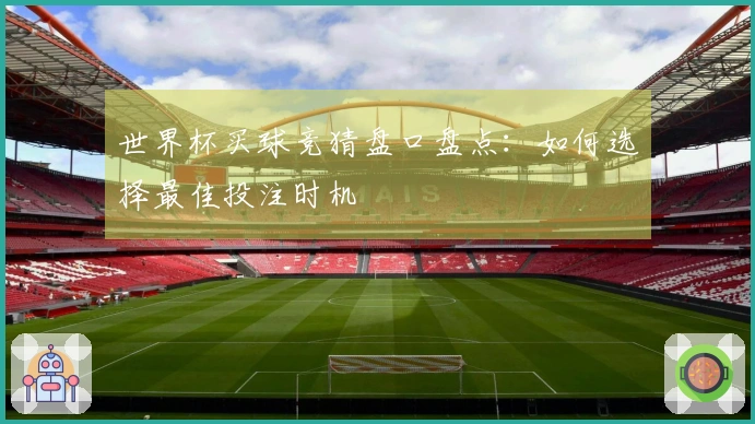 世界杯买球竞猜盘口盘点：如何选择最佳投注时机