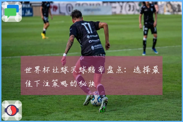 世界杯让球买球赔率盘点：选择最佳下注策略的秘诀