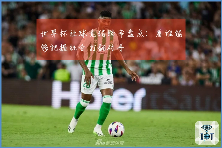 世界杯让球竞猜赔率盘点：看谁能够把握机会打翻对手