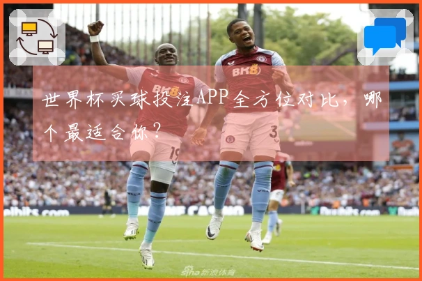 世界杯买球投注APP全方位对比，哪个最适合你？