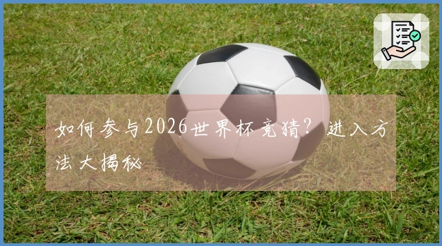 如何参与2026世界杯竞猜？进入方法大揭秘