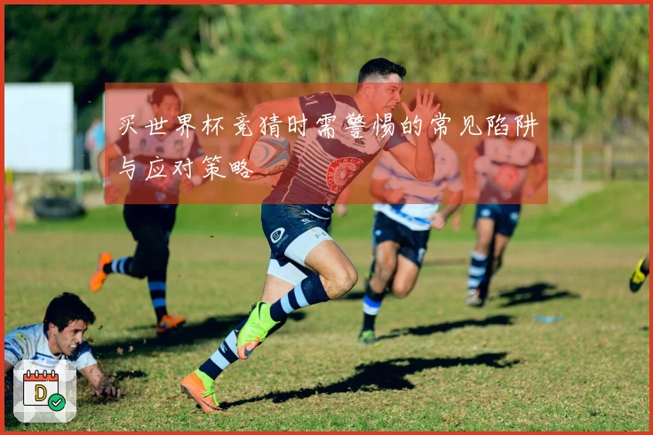 买世界杯竞猜时需警惕的常见陷阱与应对策略