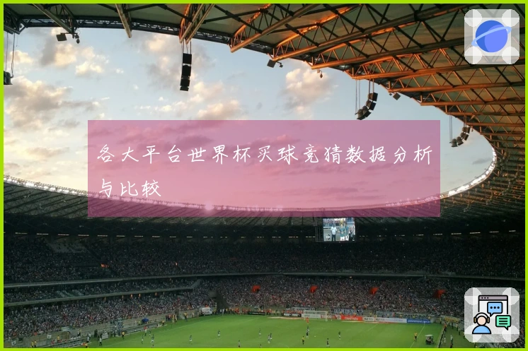 各大平台世界杯买球竞猜数据分析与比较