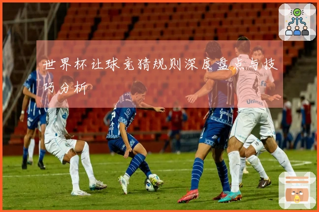 世界杯让球竞猜规则深度盘点与技巧分析