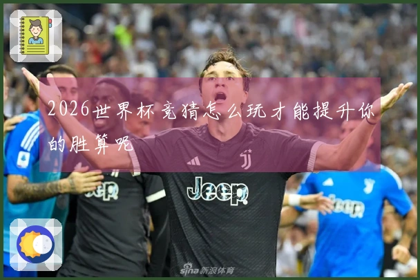 2026世界杯竞猜怎么玩才能提升你的胜算呢