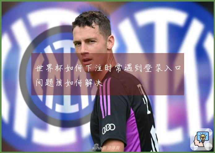 世界杯如何下注时常遇到登录入口问题该如何解决