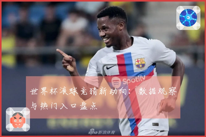 世界杯滚球竞猜新动向：数据观察与热门入口盘点