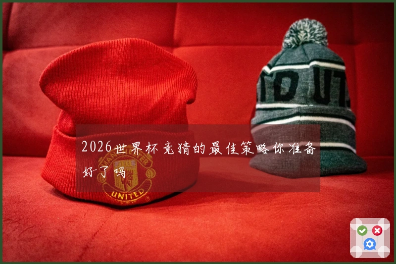 2026世界杯竞猜的最佳策略你准备好了吗