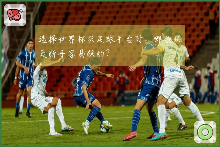 选择世界杯买足球平台时，哪些坑是新手容易踩的？