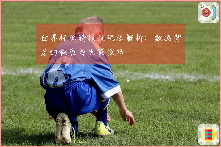 世界杯竞猜投注玩法解析：数据背后的秘密与决策技巧