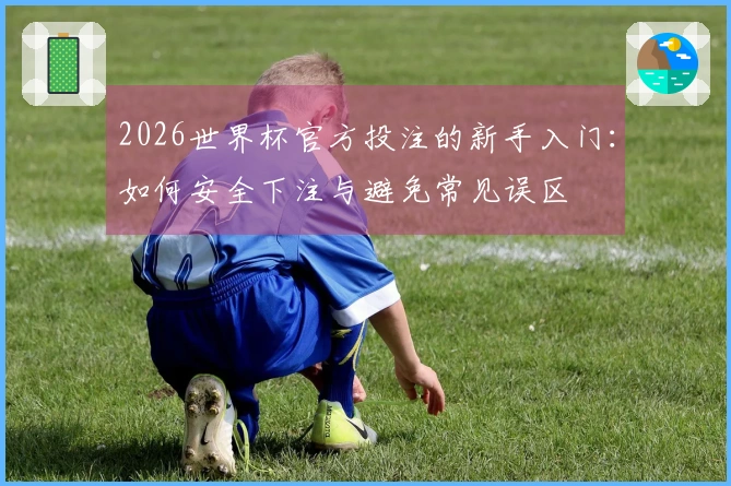 2026世界杯官方投注的新手入门：如何安全下注与避免常见误区