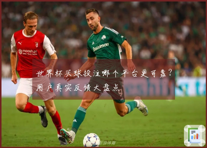 世界杯买球投注哪个平台更可靠？用户真实反馈大盘点