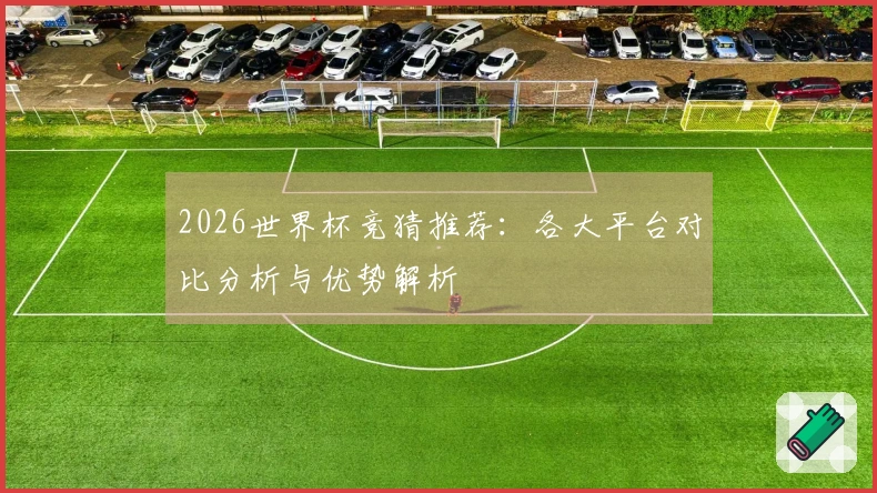 2026世界杯竞猜推荐：各大平台对比分析与优势解析