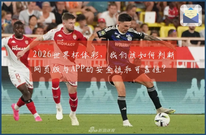 2026世界杯体彩，我们该如何判断网页版与APP的安全性和可靠性？