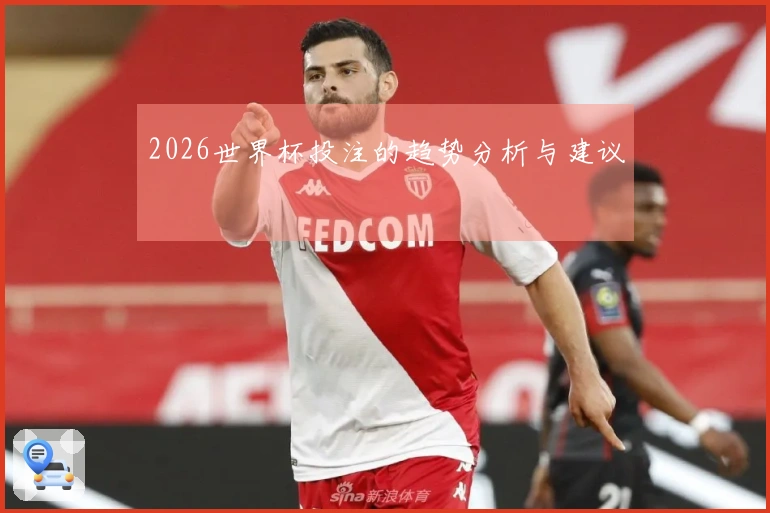 2026世界杯投注的趋势分析与建议