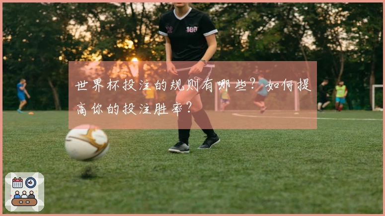 世界杯投注的规则有哪些？如何提高你的投注胜率？