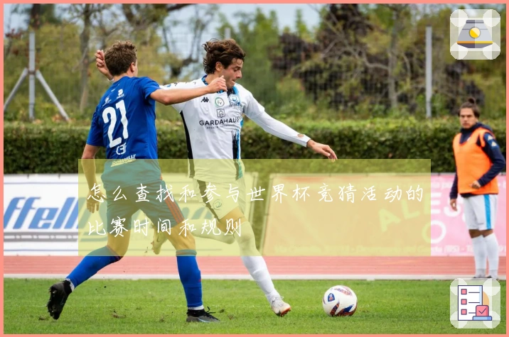 怎么查找和参与世界杯竞猜活动的比赛时间和规则