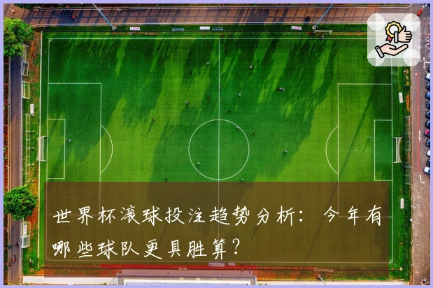 世界杯滚球投注趋势分析：今年有哪些球队更具胜算？