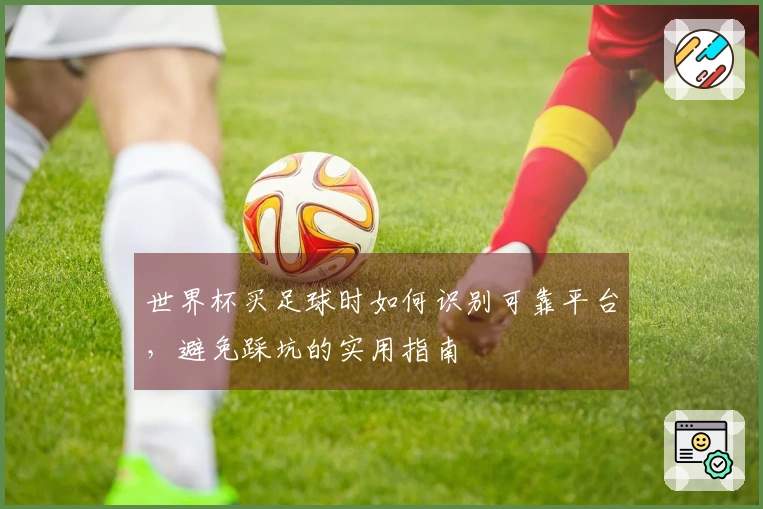 世界杯买足球时如何识别可靠平台，避免踩坑的实用指南