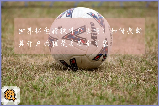 世界杯竞猜软件合法吗？如何判断其开户流程是否安全可靠