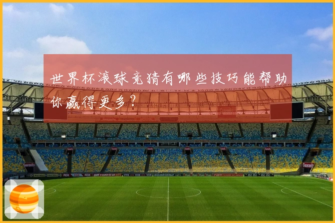 世界杯滚球竞猜有哪些技巧能帮助你赢得更多？