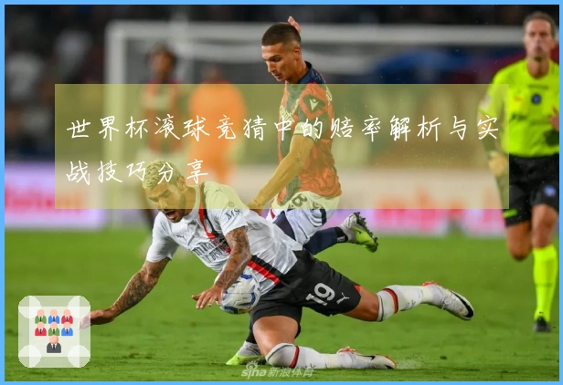 世界杯滚球竞猜中的赔率解析与实战技巧分享