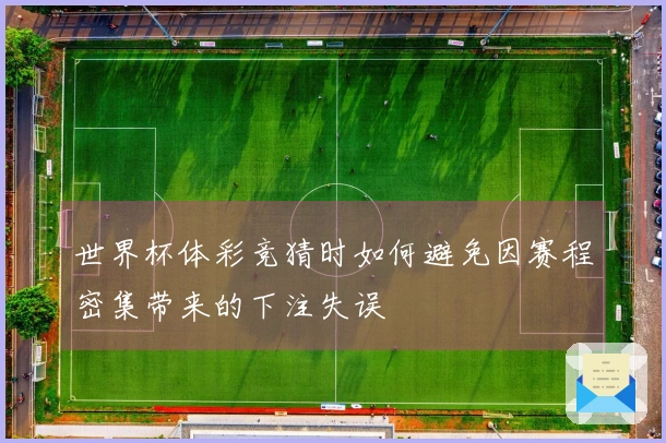 世界杯体彩竞猜时如何避免因赛程密集带来的下注失误