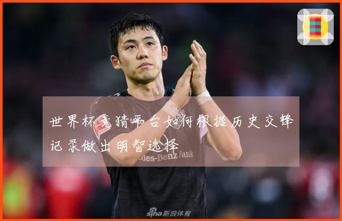世界杯竞猜平台如何根据历史交锋记录做出明智选择