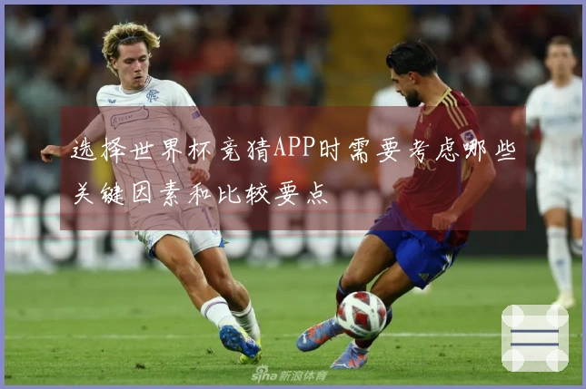 选择世界杯竞猜APP时需要考虑哪些关键因素和比较要点