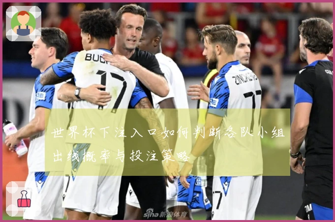世界杯下注入口如何判断各队小组出线概率与投注策略
