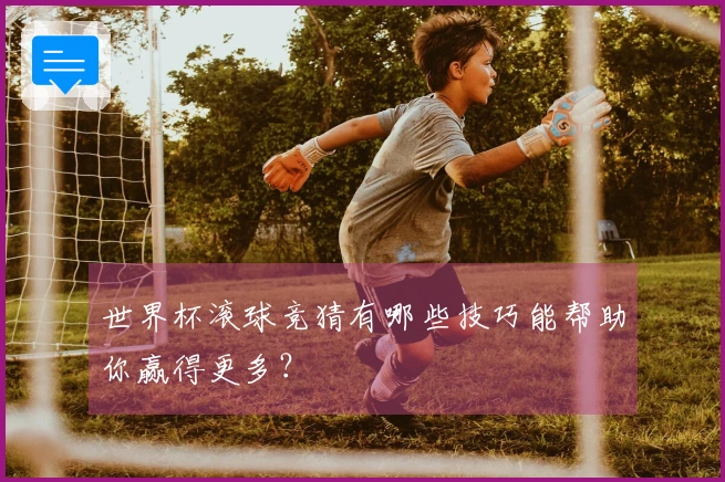 世界杯滚球竞猜有哪些技巧能帮助你赢得更多？