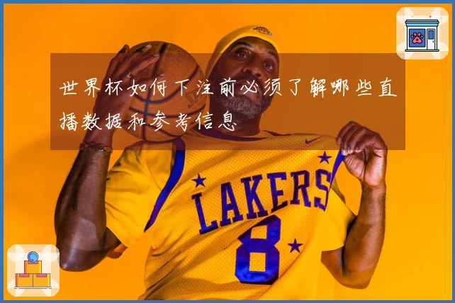 世界杯如何下注前必须了解哪些直播数据和参考信息