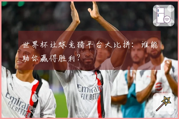 世界杯让球竞猜平台大比拼：谁能助你赢得胜利？