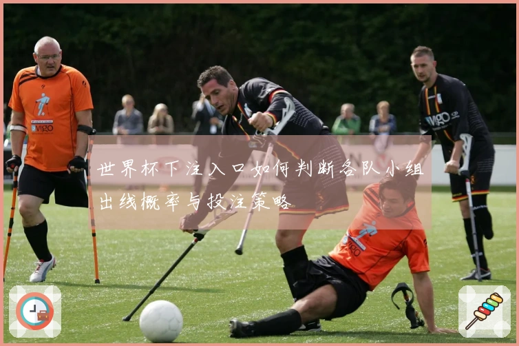 世界杯下注入口如何判断各队小组出线概率与投注策略