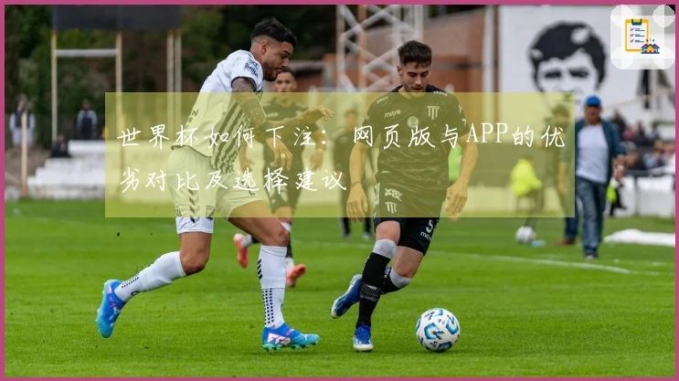世界杯如何下注：网页版与APP的优劣对比及选择建议
