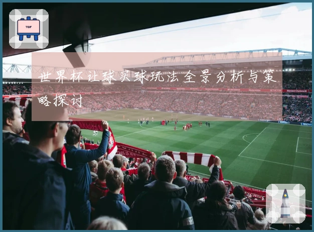 世界杯让球买球玩法全景分析与策略探讨