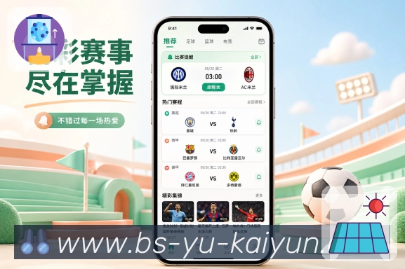 开云App赛事精选流展示:热门对阵、关注球队、赛况变化和赛后精彩